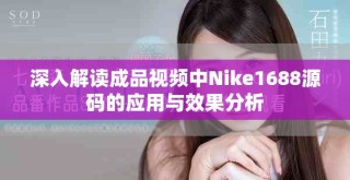 深入解讀成品視頻中Nike1688源碼的應用與效果分析