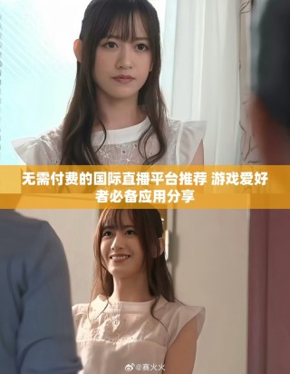 無需付費(fèi)的國(guó)際直播平臺(tái)推薦 游戲愛好者必備應(yīng)用分享