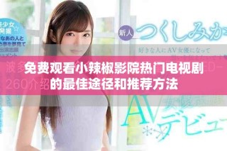 免費(fèi)觀看小辣椒影院熱門電視劇的最佳途徑和推薦方法