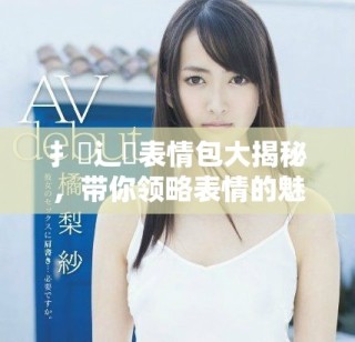 扌喿辶畐表情包大揭秘，帶你領略表情的魅力與趣味