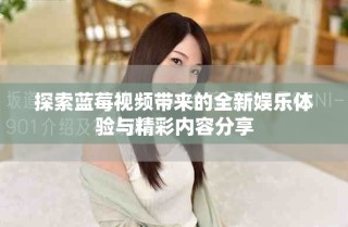 探索藍(lán)莓視頻帶來的全新娛樂體驗(yàn)與精彩內(nèi)容分享