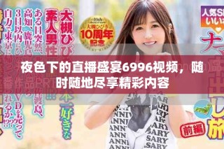 夜色下的直播盛宴6996視頻，隨時隨地盡享精彩內(nèi)容