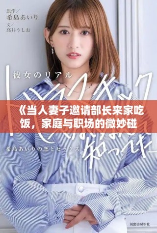 《當人妻子邀請部長來家吃飯，家庭與職場的微妙碰撞與啟示》