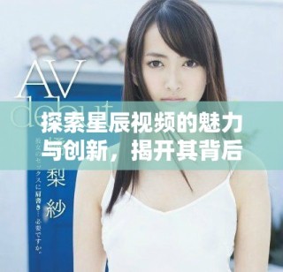 探索星辰視頻的魅力與創(chuàng)新，揭開其背后的精彩故事