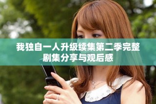 我獨(dú)自一人升級續(xù)集第二季完整劇集分享與觀后感