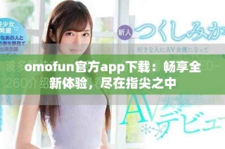 omofun官方app下載：暢享全新體驗，盡在指尖之中