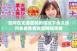 如何在無需密碼的情況下永久訪問各類免費資源網(wǎng)站攻略