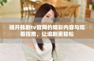 揭開(kāi)韓劇tv官網(wǎng)的精彩內(nèi)容與觀看指南，讓追劇更輕松