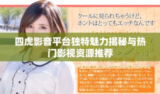四虎影音平臺(tái)獨(dú)特魅力揭秘與熱門影視資源推薦