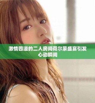 激情四溢的二人房間荷爾蒙盛宴引發(fā)心動瞬間