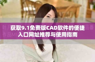 獲取9.1免費版CAD軟件的便捷入口網(wǎng)址推薦與使用指南