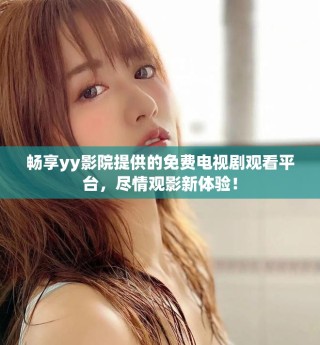 暢享yy影院提供的免費電視劇觀看平臺，盡情觀影新體驗！