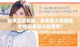 暢享高清韓劇，來(lái)看看大波姐姐的精彩表現(xiàn)與劇情吧！