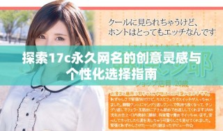 探索17c永久網(wǎng)名的創(chuàng)意靈感與個(gè)性化選擇指南