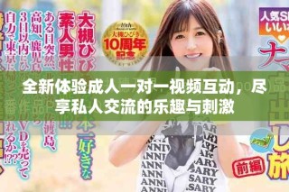 全新體驗(yàn)成人一對(duì)一視頻互動(dòng)，盡享私人交流的樂(lè)趣與刺激