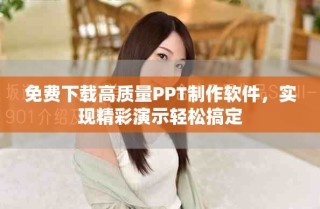 免費下載高質(zhì)量PPT制作軟件，實現(xiàn)精彩演示輕松搞定