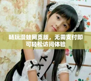 暢玩漫蛙網(wǎng)頁(yè)版，無(wú)需支付即可輕松訪問體驗(yàn)