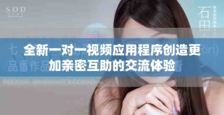 全新一對一視頻應用程序創(chuàng)造更加親密互助的交流體驗