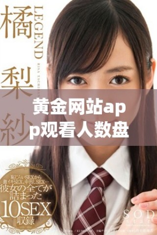 黃金網站app觀看人數盤點及相關劇集推薦解析