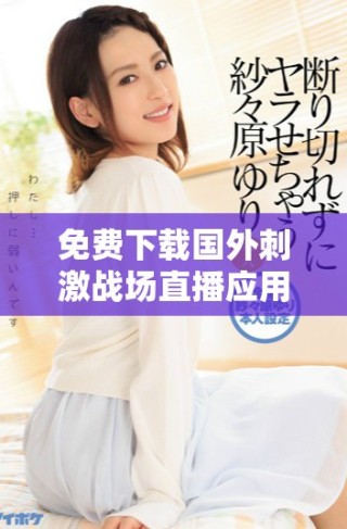 免費下載國外刺激戰(zhàn)場直播應(yīng)用，暢享精彩游戲時刻的最佳選擇