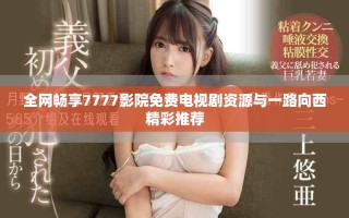 全網(wǎng)暢享7777影院免費(fèi)電視劇資源與一路向西精彩推薦