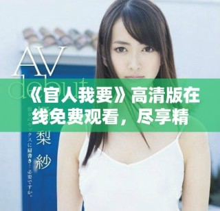 《官人我要》高清版在線免費(fèi)觀看，盡享精彩劇情和絕美畫面