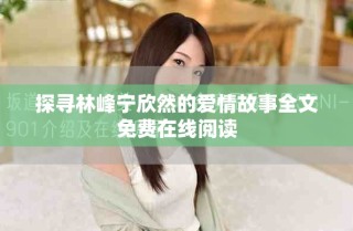 探尋林峰寧欣然的愛(ài)情故事全文免費(fèi)在線閱讀