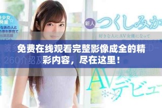 免費(fèi)在線觀看完整影像成全的精彩內(nèi)容，盡在這里！