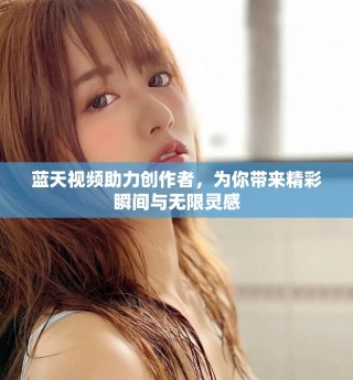 藍(lán)天視頻助力創(chuàng)作者，為你帶來(lái)精彩瞬間與無(wú)限靈感