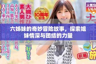 六姊妹的奇妙冒險(xiǎn)故事，探索姐妹情深與團(tuán)結(jié)的力量