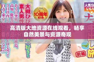 高清版大地資源在線觀看，暢享自然美景與資源奇觀