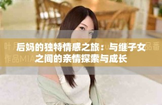 后媽的獨(dú)特情感之旅：與繼子女之間的親情探索與成長