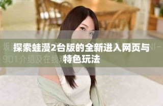 探索蛙漫2臺(tái)版的全新進(jìn)入網(wǎng)頁與特色玩法