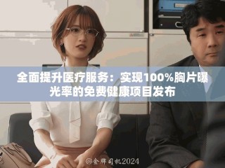 全面提升醫(yī)療服務(wù)：實(shí)現(xiàn)100%胸片曝光率的免費(fèi)健康項(xiàng)目發(fā)布