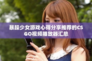 暴躁少女游戲心得分享推薦的CSGO視頻播放器匯總