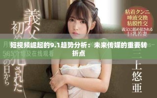 短視頻崛起的9.1趨勢(shì)分析：未來(lái)傳媒的重要轉(zhuǎn)折點(diǎn)