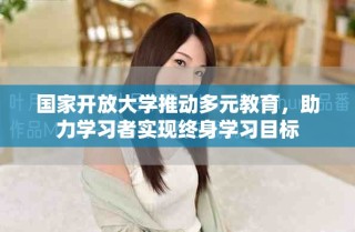 國(guó)家開放大學(xué)推動(dòng)多元教育，助力學(xué)習(xí)者實(shí)現(xiàn)終身學(xué)習(xí)目標(biāo)