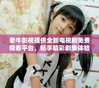 老牛影視提供全新電視劇免費(fèi)觀看平臺(tái)，暢享精彩劇集體驗(yàn)
