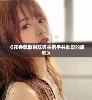 《花香飄散時(shí)雙男主攜手共赴愛的旅程》