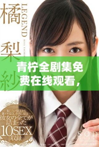 青檸全劇集免費(fèi)在線觀看，暢享青春校園愛情故事