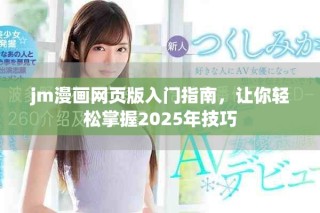 jm漫畫網(wǎng)頁版入門指南，讓你輕松掌握2025年技巧