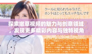 探索嫩草視頻的魅力與創(chuàng)意領(lǐng)域，發(fā)現(xiàn)更多精彩內(nèi)容與獨(dú)特視角