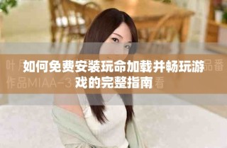 如何免費安裝玩命加載并暢玩游戲的完整指南