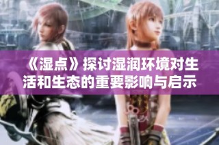 《濕點(diǎn)》探討濕潤(rùn)環(huán)境對(duì)生活和生態(tài)的重要影響與啟示