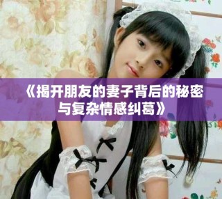 《揭開朋友的妻子背后的秘密與復雜情感糾葛》