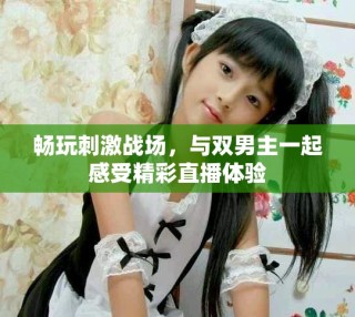 暢玩刺激戰(zhàn)場，與雙男主一起感受精彩直播體驗