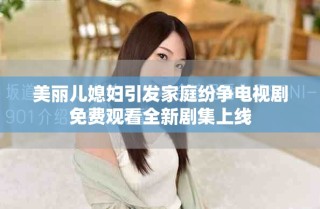 美麗兒媳婦引發(fā)家庭紛爭電視劇免費觀看全新劇集上線