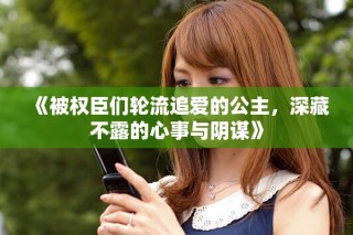 《被權(quán)臣們輪流追愛的公主，深藏不露的心事與陰謀》