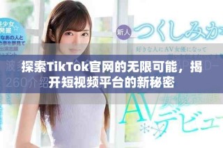 探索TikTok官網(wǎng)的無限可能，揭開短視頻平臺的新秘密