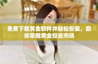 免費下載黃金軟件并輕松安裝，助你掌握黃金投資市場